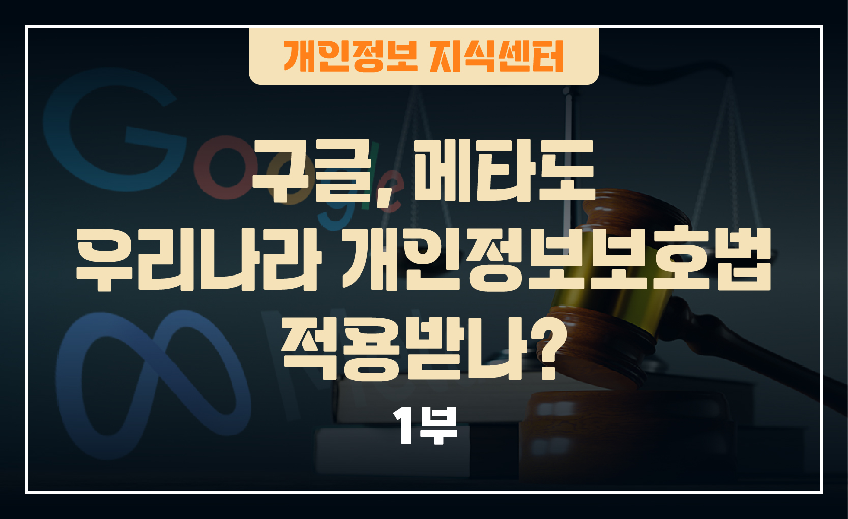 250121_웹배너(구글  메타도 우리나라 개인정보보호법 적용받나  1  2부)-01