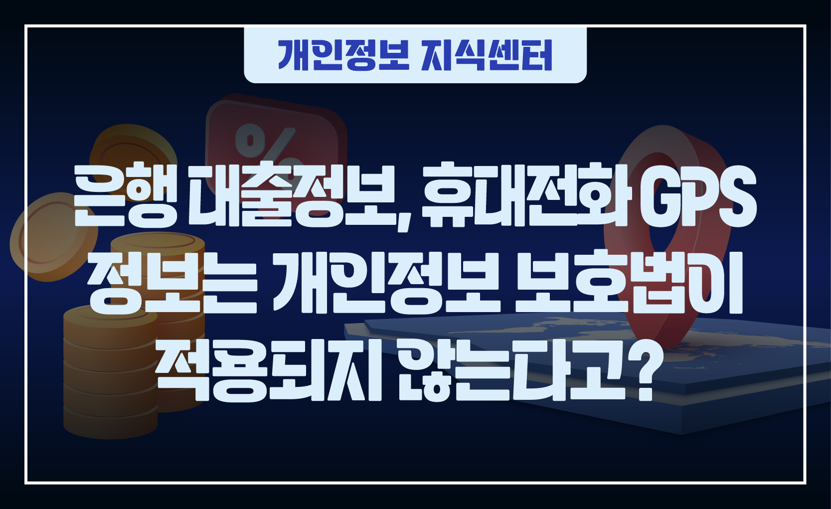 250304_웹배너(은행 대출정보  휴대전화 GPS 정보는 개인정보 보호법이 적용되지 않는다고)-01